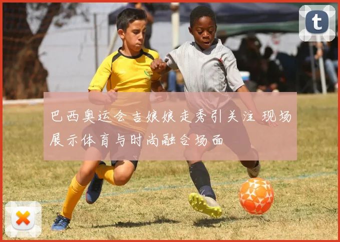 巴西奥运会吉娘娘走秀引关注 现场展示体育与时尚融合场面