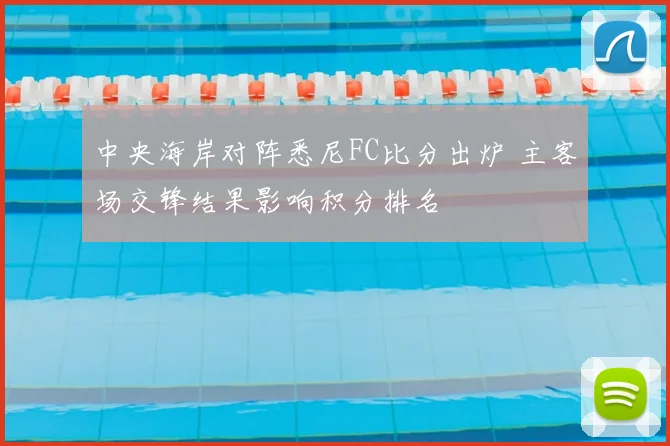 中央海岸对阵悉尼FC比分出炉 主客场交锋结果影响积分排名