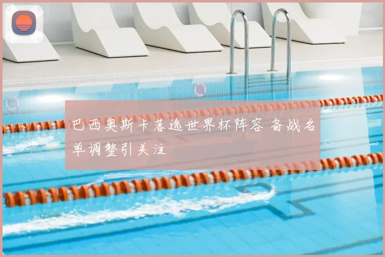 巴西奥斯卡落选世界杯阵容 备战名单调整引关注