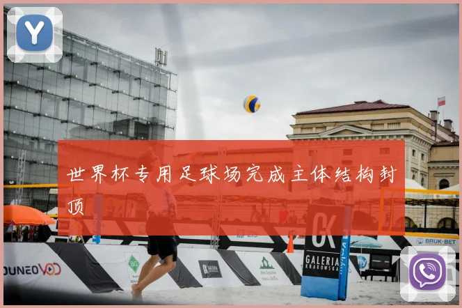 世界杯专用足球场完成主体结构封顶