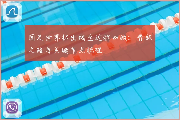 国足世界杯出线全过程回顾:晋级之路与关键节点梳理