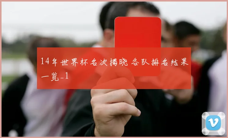 14年世界杯名次揭晓 各队排名结果一览_1