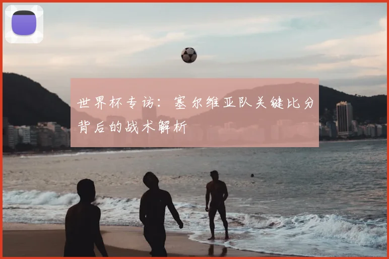世界杯专访：塞尔维亚队关键比分背后的战术解析