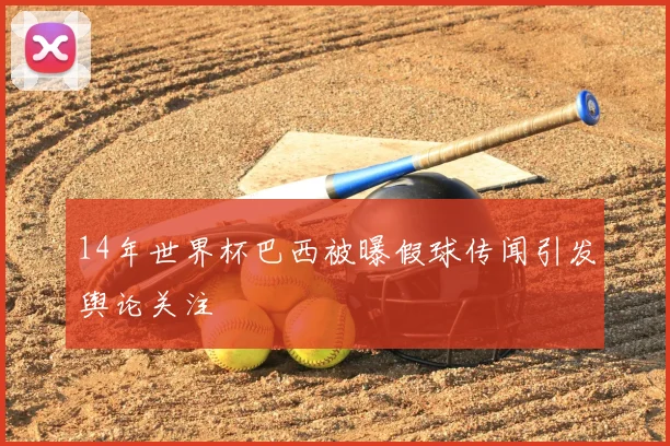 14年世界杯巴西被曝假球传闻引发舆论关注