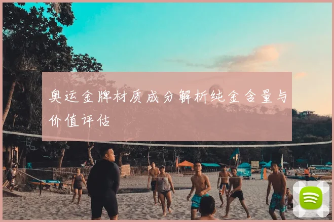奥运金牌材质成分解析纯金含量与价值评估
