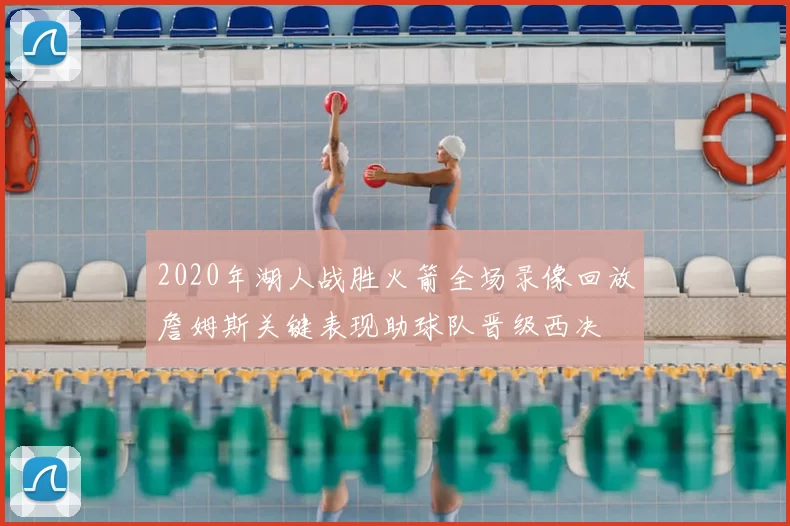 2020年湖人战胜火箭全场录像回放詹姆斯关键表现助球队晋级西决