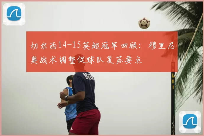 切尔西14-15英超冠军回顾：穆里尼奥战术调整促球队复苏要点