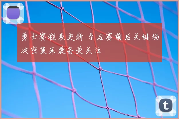 勇士赛程表更新 季后赛前后关键场次密集来袭备受关注