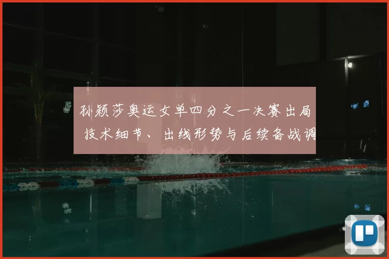 孙颖莎奥运女单四分之一决赛出局 技术细节、出线形势与后续备战调整