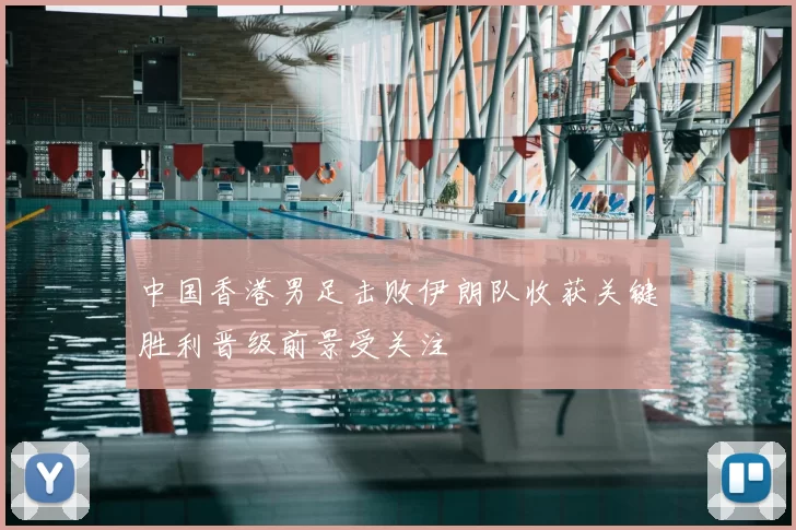中国香港男足击败伊朗队收获关键胜利晋级前景受关注