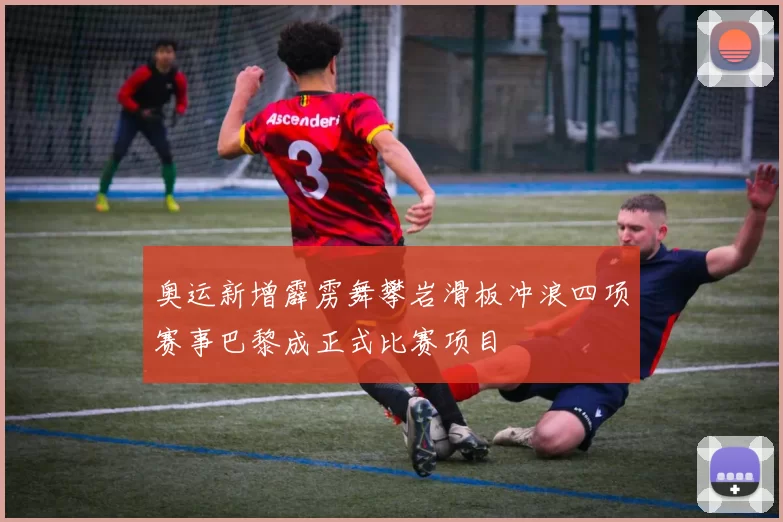 奥运新增霹雳舞攀岩滑板冲浪四项赛事巴黎成正式比赛项目