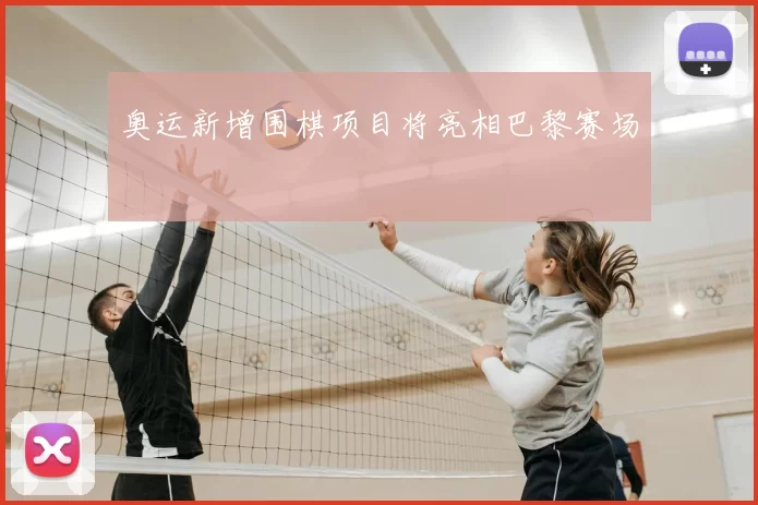 奥运新增围棋项目将亮相巴黎赛场