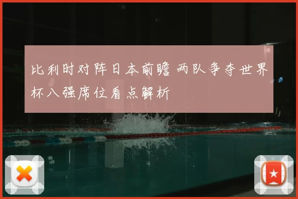 比利时对阵日本前瞻 两队争夺世界杯八强席位看点解析
