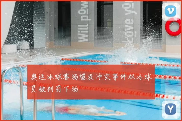 奥运冰球赛场爆发冲突事件双方球员被判罚下场