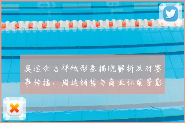 奥运会吉祥物形象揭晓解析及对赛事传播、周边销售与商业化前景影响评估