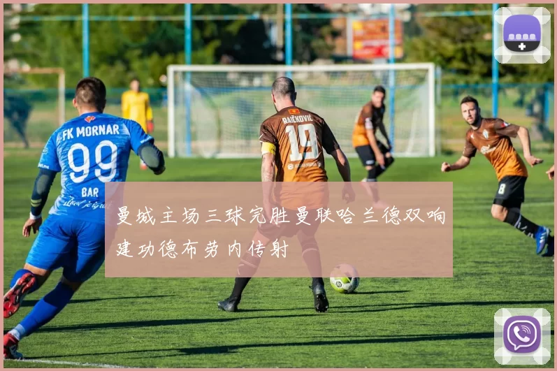 曼城主场三球完胜曼联哈兰德双响建功德布劳内传射