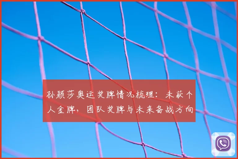 孙颖莎奥运奖牌情况梳理：未获个人金牌，团队奖牌与未来备战方向