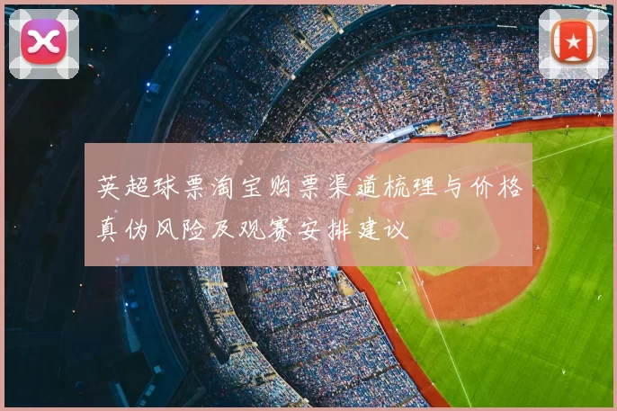 英超球票淘宝购票渠道梳理与价格真伪风险及观赛安排建议