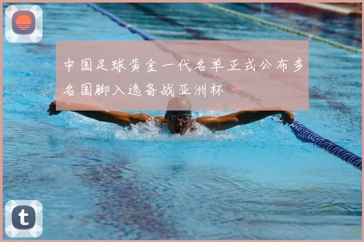 中国足球黄金一代名单正式公布多名国脚入选备战亚洲杯