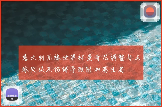 意大利无缘世界杯曼奇尼调整与点球失误及伤停导致附加赛出局