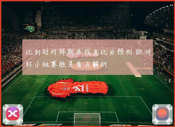 比利时对阵斯洛伐克比分预测 欧洲杯小组赛胜负看点解析