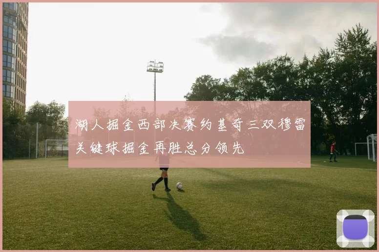 湖人掘金西部决赛约基奇三双穆雷关键球掘金再胜总分领先