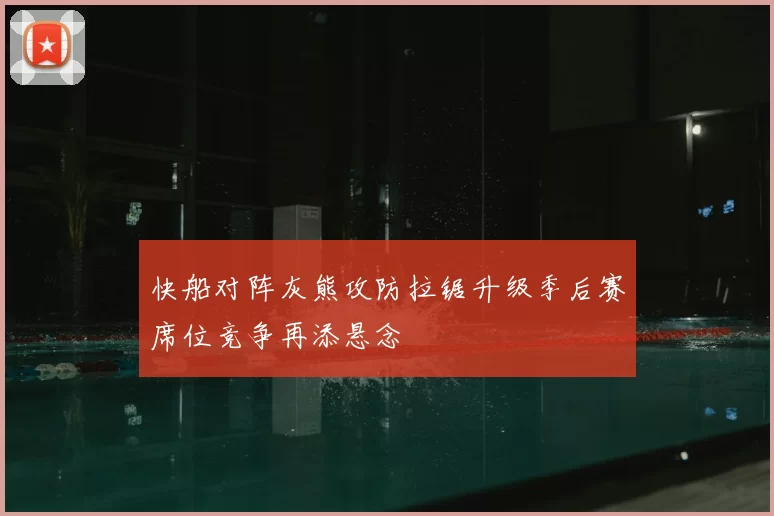 快船对阵灰熊攻防拉锯升级季后赛席位竞争再添悬念