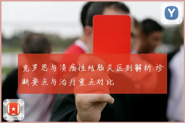 克罗恩与溃疡性结肠炎区别解析 诊断要点与治疗重点对比