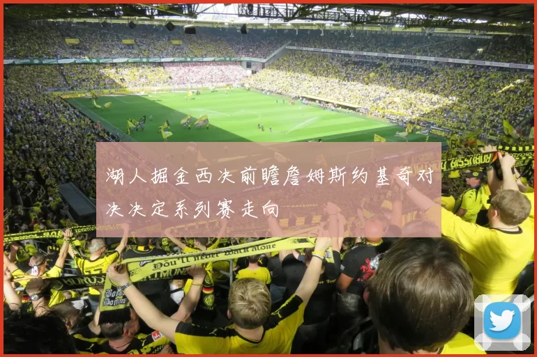 湖人掘金西决前瞻詹姆斯约基奇对决决定系列赛走向