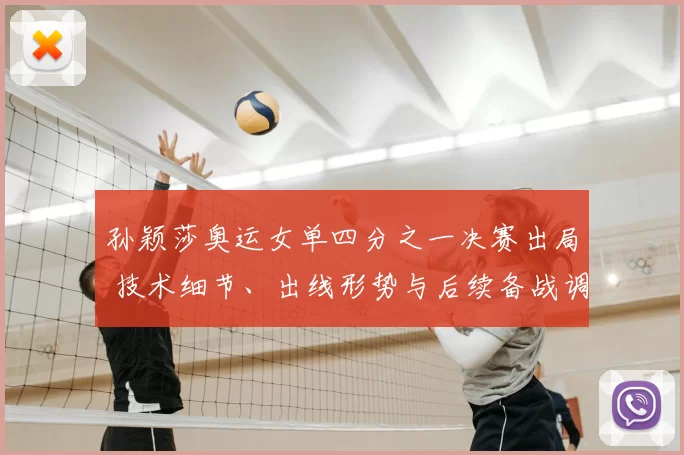 孙颖莎奥运女单四分之一决赛出局 技术细节、出线形势与后续备战调整