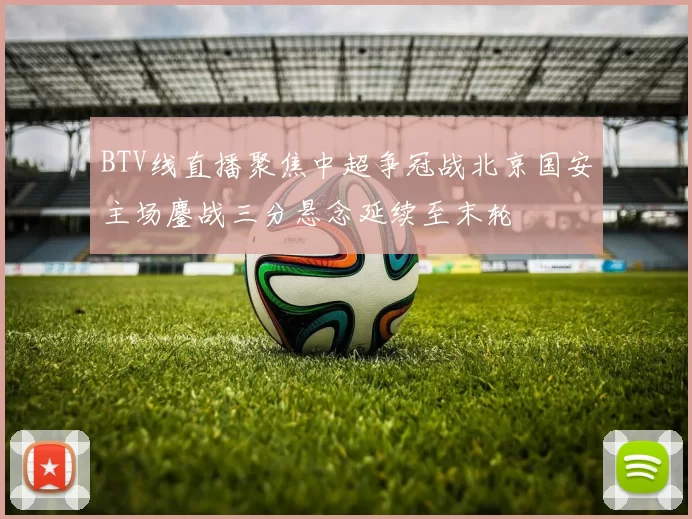 BTV线直播聚焦中超争冠战北京国安主场鏖战三分悬念延续至末轮