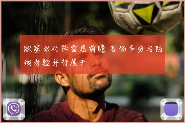 欧塞尔对阵雷恩前瞻 客场争分与防线考验并行展开