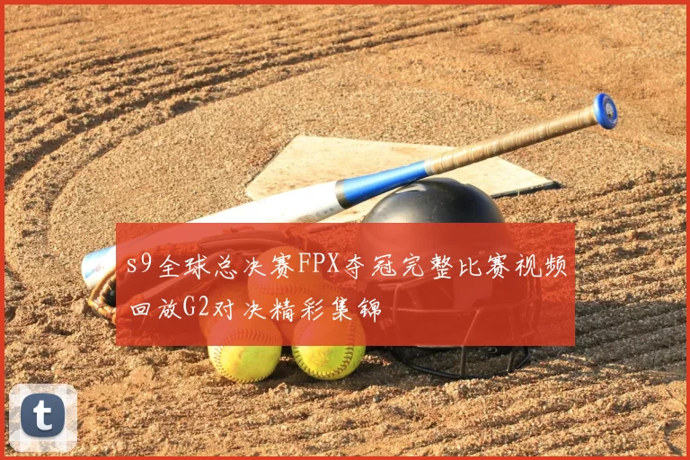 s9全球总决赛FPX夺冠完整比赛视频回放G2对决精彩集锦