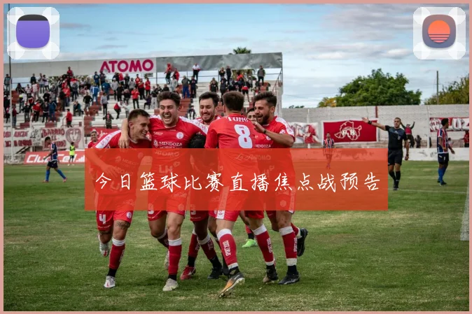 今日篮球比赛直播焦点战预告