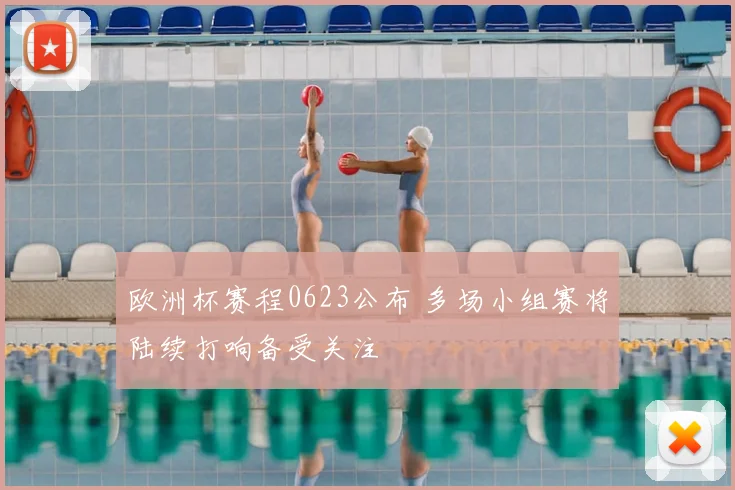 欧洲杯赛程0623公布 多场小组赛将陆续打响备受关注