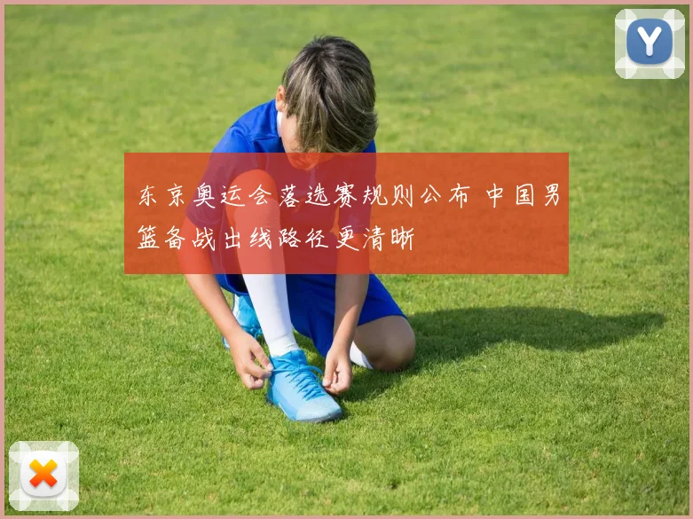 东京奥运会落选赛规则公布 中国男篮备战出线路径更清晰