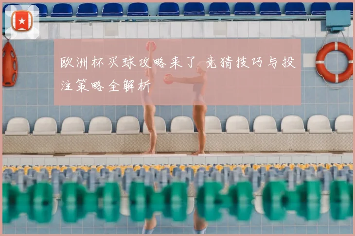 欧洲杯买球攻略来了 竞猜技巧与投注策略全解析
