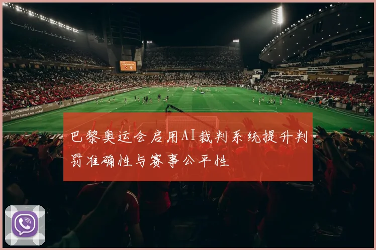 巴黎奥运会启用AI裁判系统提升判罚准确性与赛事公平性
