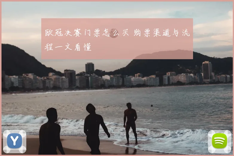 欧冠决赛门票怎么买 购票渠道与流程一文看懂