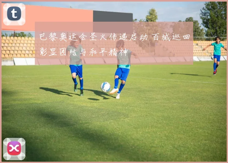 巴黎奥运会圣火传递启动 百城巡回彰显团结与和平精神