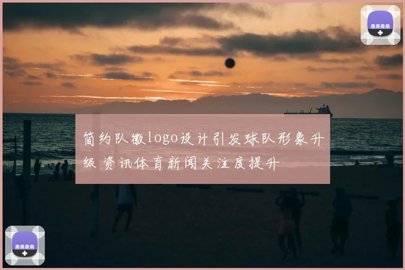 简约队徽logo设计引发球队形象升级 资讯体育新闻关注度提升