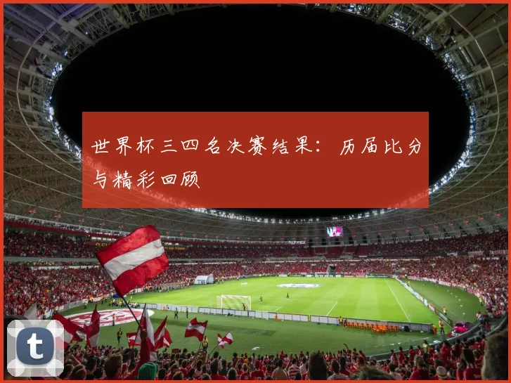 世界杯三四名决赛结果：历届比分与精彩回顾