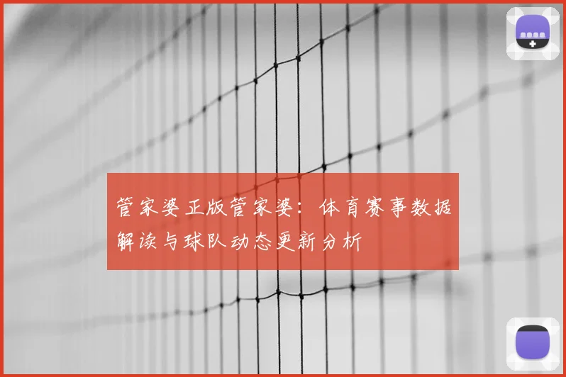管家婆正版管家婆：体育赛事数据解读与球队动态更新分析